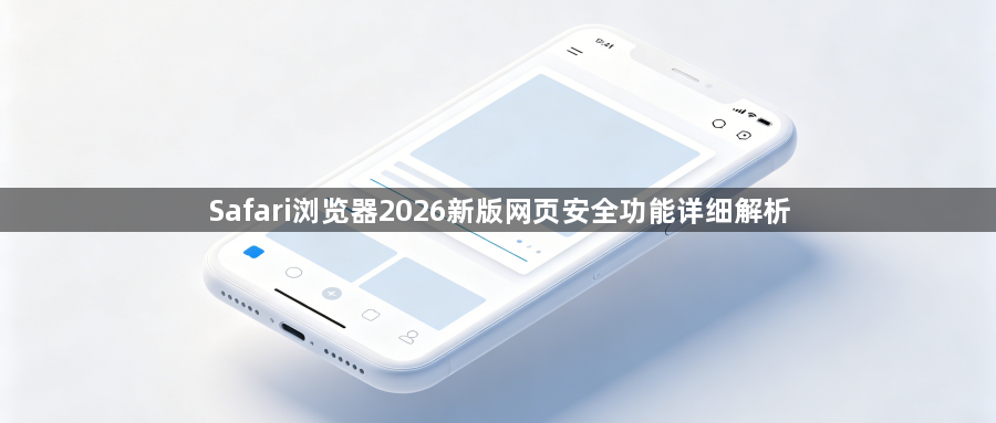 Safari浏览器2026新版网页安全功能详细解析1