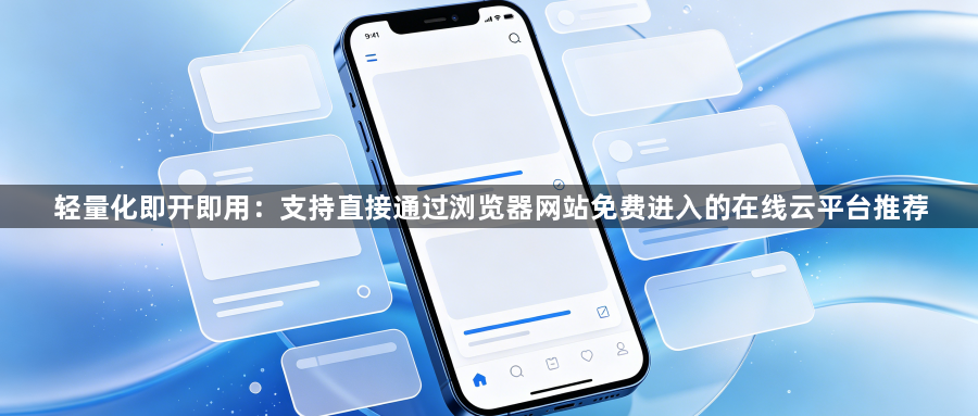 轻量化即开即用：支持直接通过浏览器网站免费进入的在线云平台推荐1