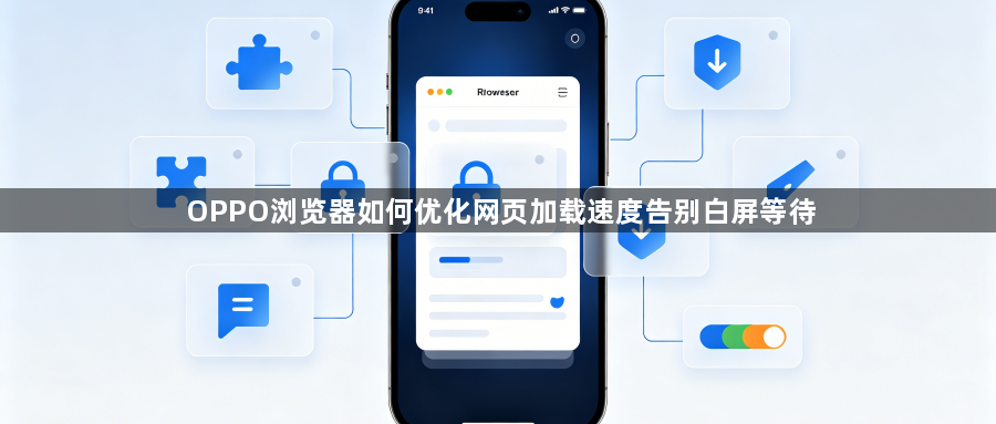 OPPO浏览器如何优化网页加载速度告别白屏等待1