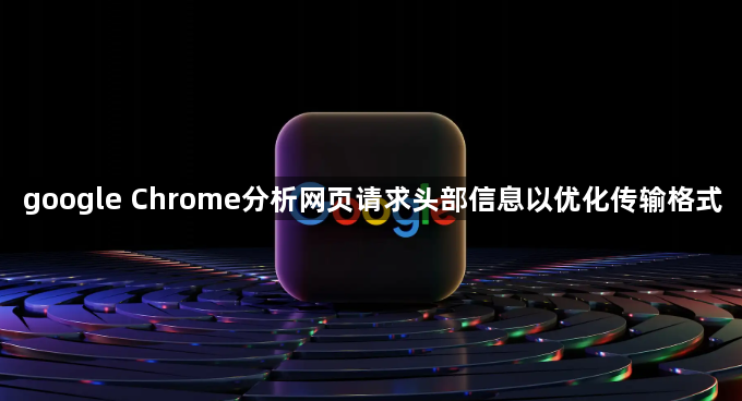 google Chrome分析网页请求头部信息以优化传输格式1