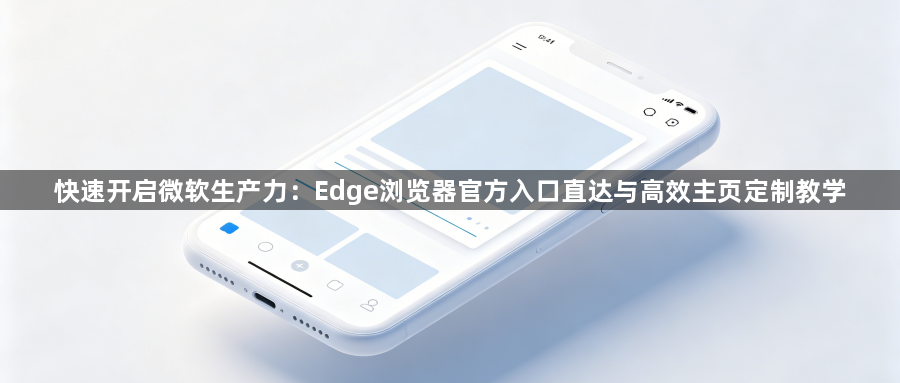 快速开启微软生产力：Edge浏览器官方入口直达与高效主页定制教学1