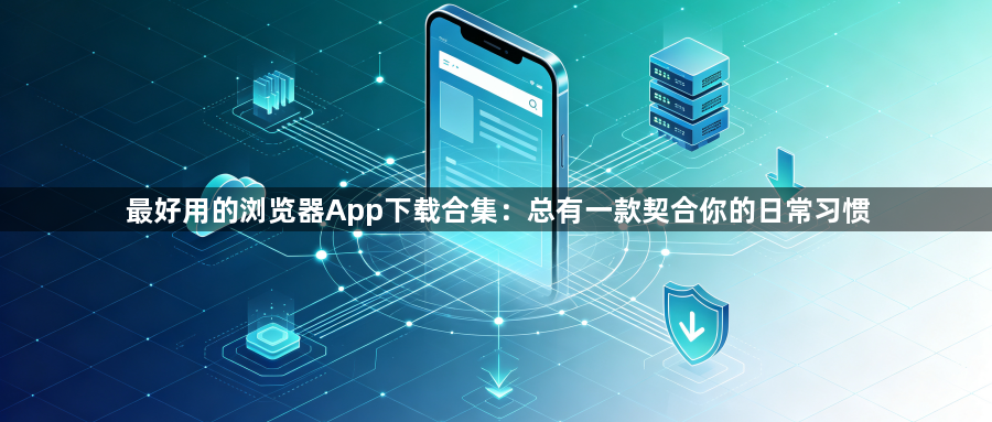 最好用的浏览器App下载合集：总有一款契合你的日常习惯1