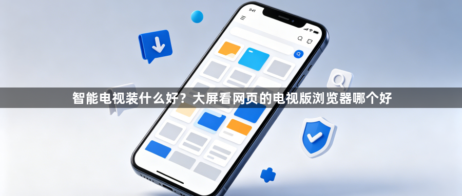 智能电视装什么好？大屏看网页的电视版浏览器哪个好1