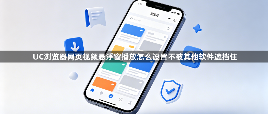 UC浏览器网页视频悬浮窗播放怎么设置不被其他软件遮挡住1