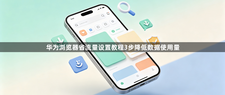 华为浏览器省流量设置教程3步降低数据使用量1