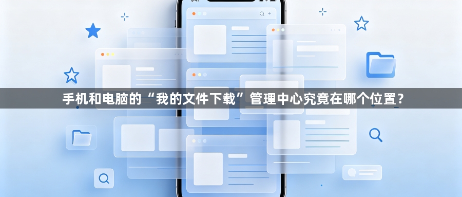 手机和电脑的“我的文件下载”管理中心究竟在哪个位置？1
