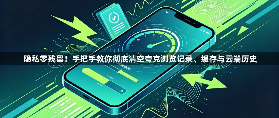 隐私零残留！手把手教你彻底清空夸克浏览记录、缓存与云端历史1