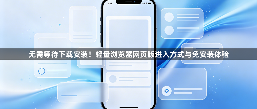 无需等待下载安装！轻量浏览器网页版进入方式与免安装体验1