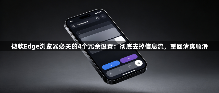 微软Edge浏览器必关的4个冗余设置：彻底去掉信息流，重回清爽顺滑1