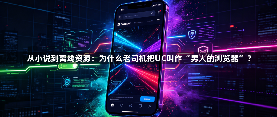 从小说到离线资源:为什么老司机把UC叫作“男人的浏览器”?1