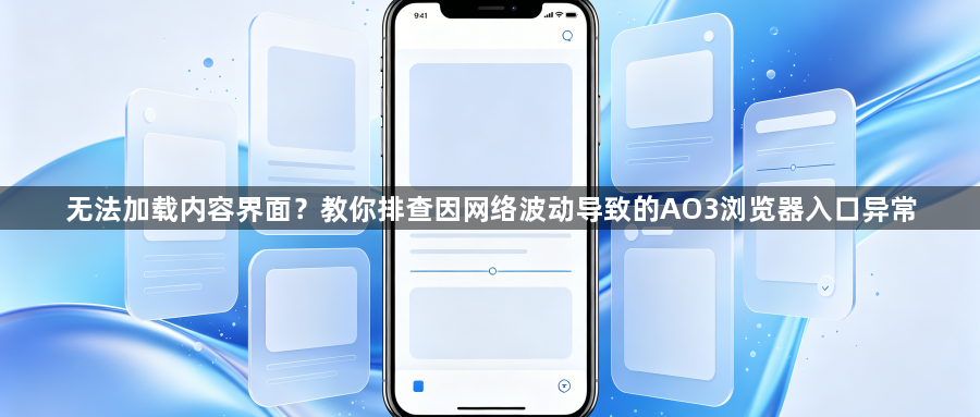 无法加载内容界面？教你排查因网络波动导致的AO3浏览器入口异常1
