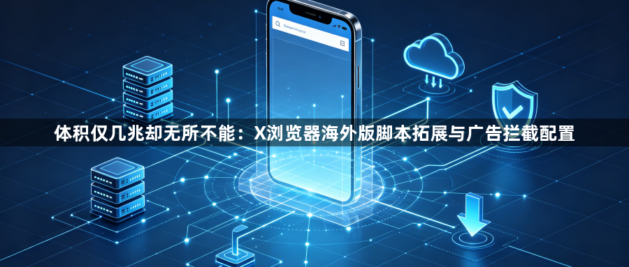 体积仅几兆却无所不能:X浏览器海外版脚本拓展与广告拦截配置1