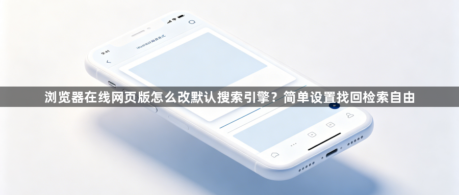 浏览器在线网页版怎么改默认搜索引擎？简单设置找回检索自由1