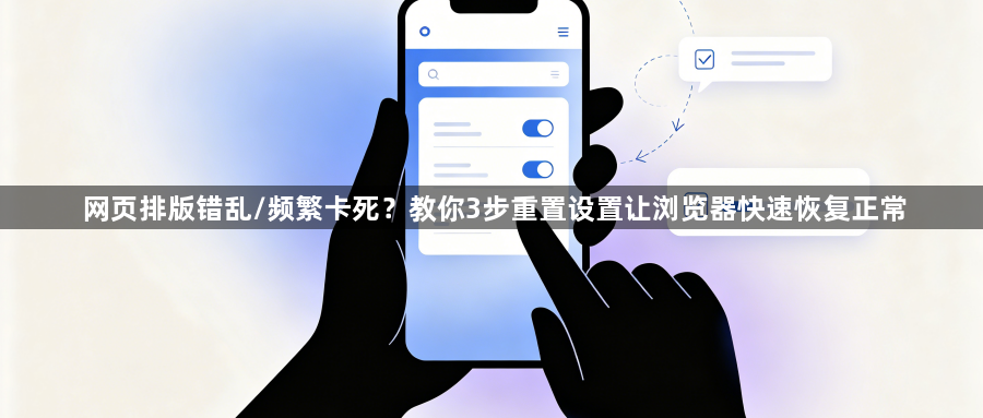 网页排版错乱/频繁卡死？教你3步重置设置让浏览器快速恢复正常1