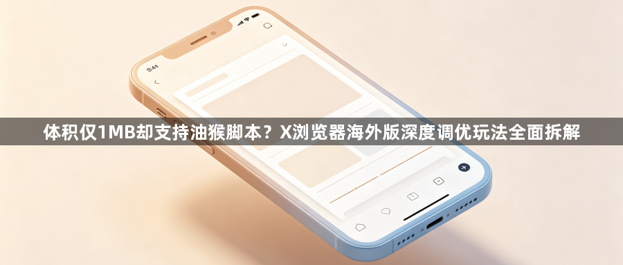 体积仅1MB却支持油猴脚本？X浏览器海外版深度调优玩法全面拆解1