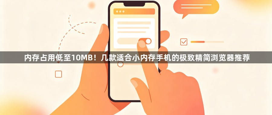 内存占用低至10MB！几款适合小内存手机的极致精简浏览器推荐1