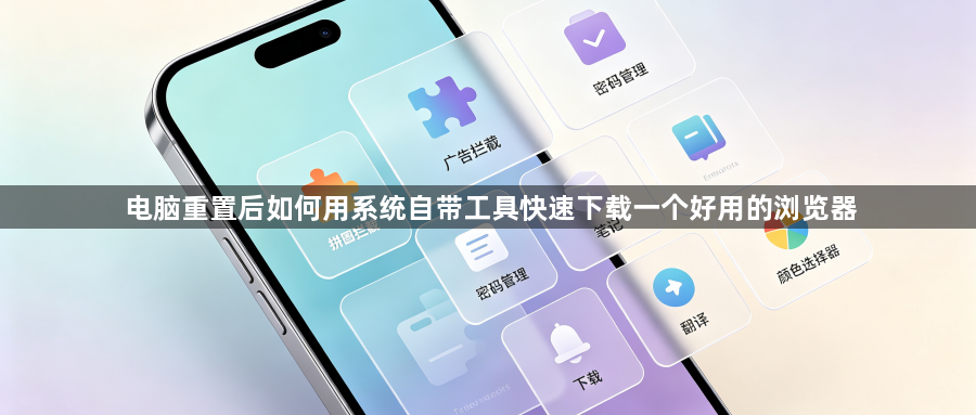 电脑重置后如何用系统自带工具快速下载一个好用的浏览器1