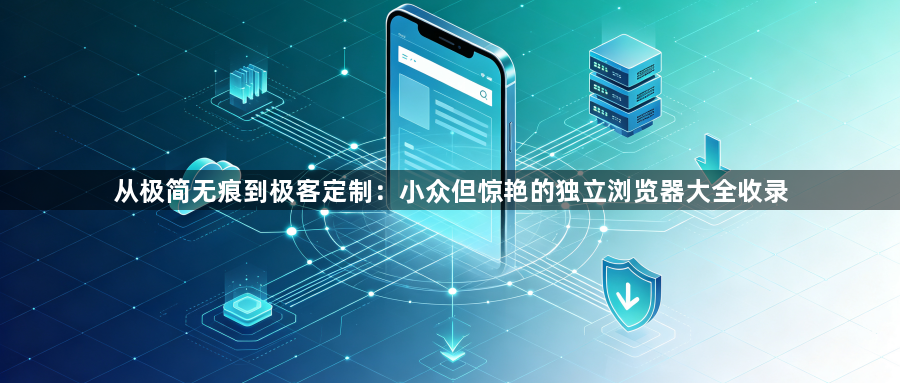 从极简无痕到极客定制：小众但惊艳的独立浏览器大全收录1
