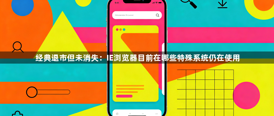 经典退市但未消失：IE浏览器目前在哪些特殊系统仍在使用1